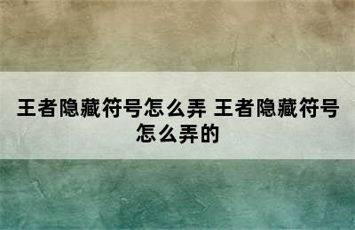 王者隐藏符号怎么弄 王者隐藏符号怎么弄的